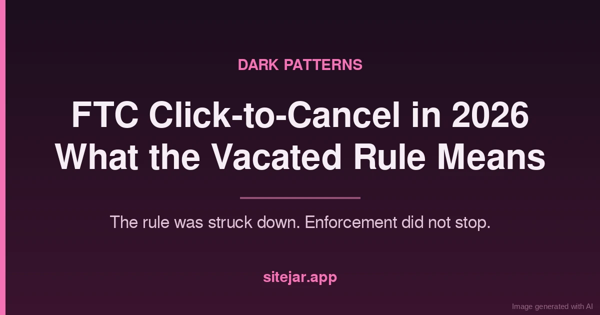 The FTC click to cancel rule was vacated in July 2026